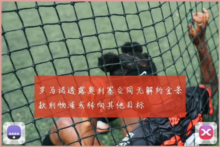 罗马诺透露奥利塞合同无解约金条款利物浦或转向其他目标