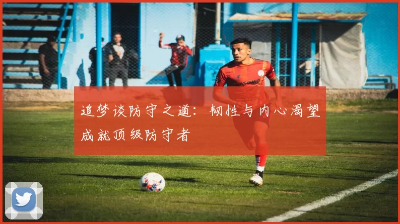 追梦谈防守之道：韧性与内心渴望成就顶级防守者
