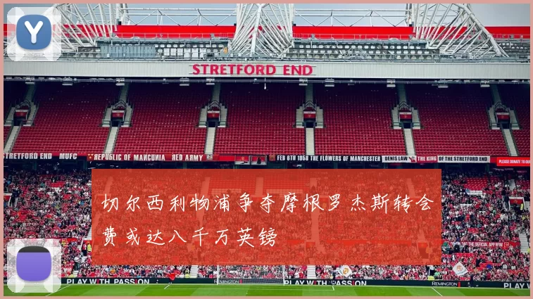 切尔西利物浦争夺摩根罗杰斯转会费或达八千万英镑