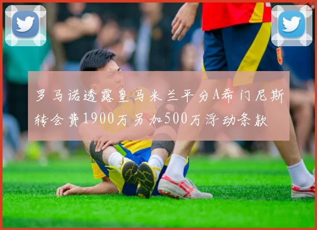 罗马诺透露皇马米兰平分A希门尼斯转会费1900万另加500万浮动条款